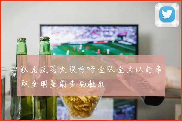 狄龙反思失误呼吁全队全力以赴争取全明星前多场胜利