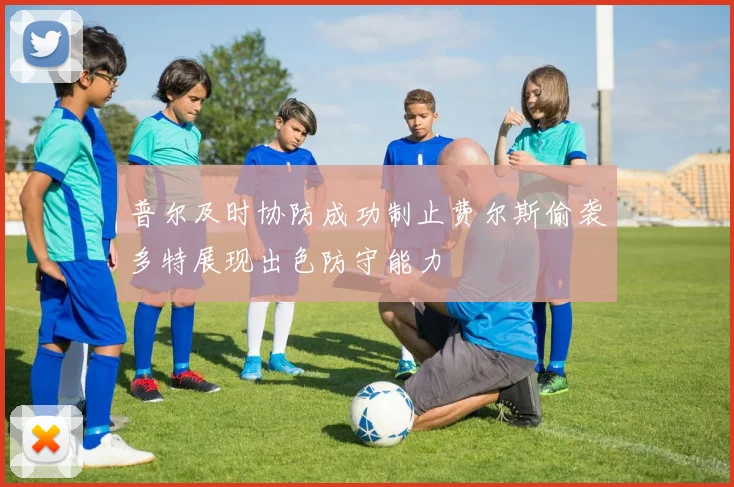 普尔及时协防成功制止费尔斯偷袭多特展现出色防守能力