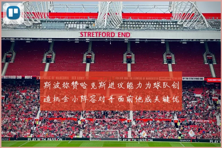 斯波称赞哈克斯进攻能力为球队创造机会小阵容对手面前他成关键优势