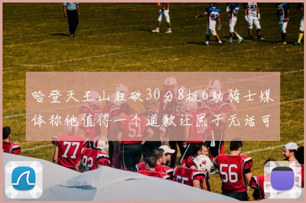 哈登天王山狂砍30分8板6助骑士媒体称他值得一个道歉让黑子无话可说