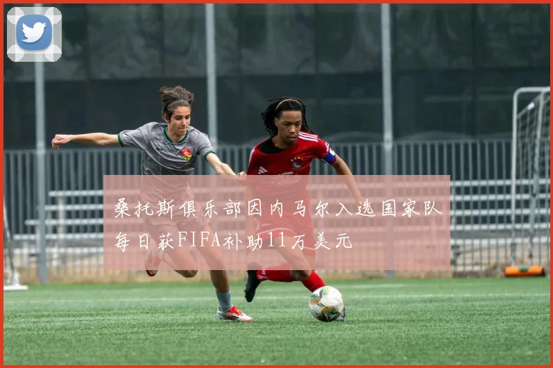 桑托斯俱乐部因内马尔入选国家队每日获FIFA补助11万美元