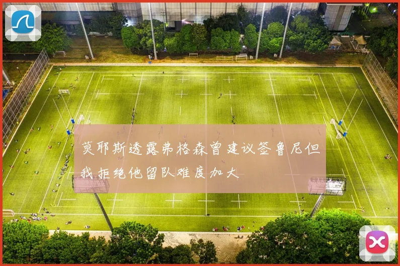 莫耶斯透露弗格森曾建议签鲁尼但我拒绝他留队难度加大