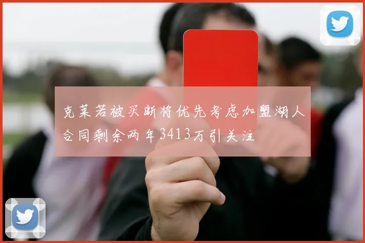 克莱若被买断将优先考虑加盟湖人合同剩余两年3413万引关注