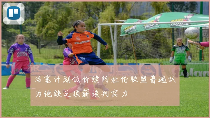 活塞计划低价续约杜伦联盟普遍认为他缺乏顶薪谈判实力