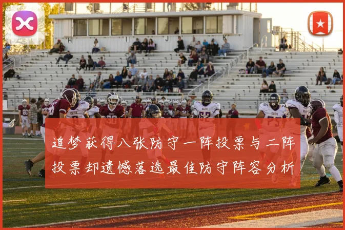 追梦获得八张防守一阵投票与二阵投票却遗憾落选最佳防守阵容分析
