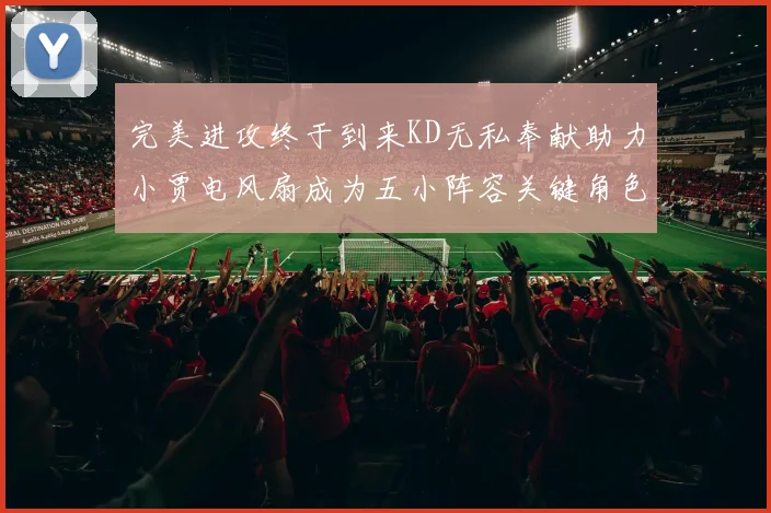 完美进攻终于到来KD无私奉献助力小贾电风扇成为五小阵容关键角色