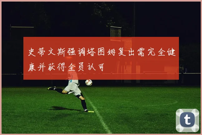 史蒂文斯强调塔图姆复出需完全健康并获得全员认可