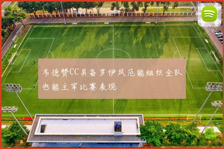 韦德赞CC具备罗伊风范能组织全队也能主宰比赛表现