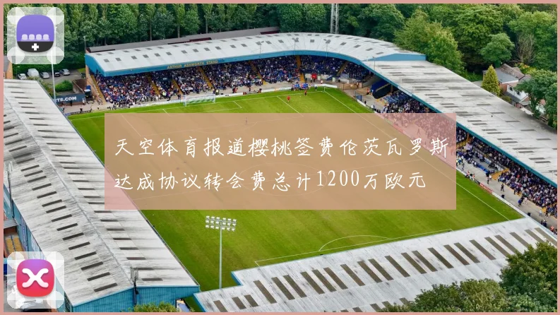 天空体育报道樱桃签费伦茨瓦罗斯达成协议转会费总计1200万欧元