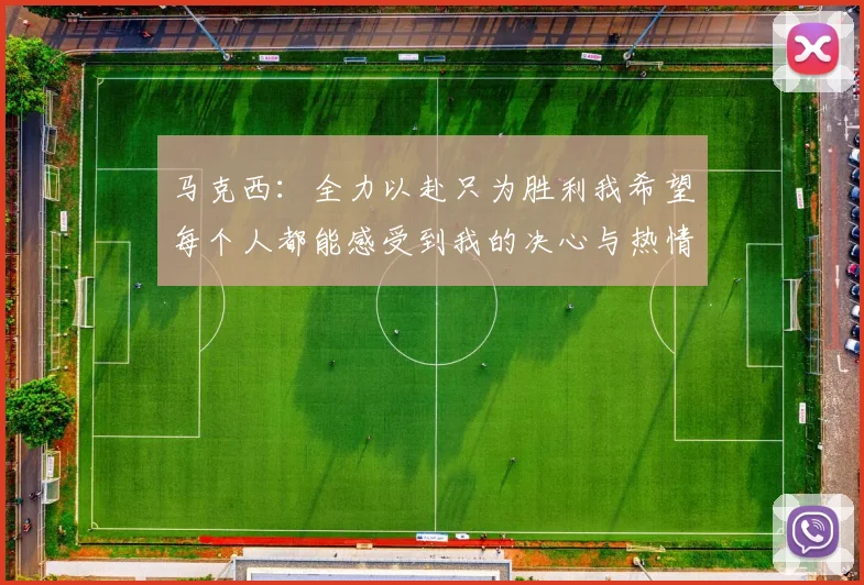 马克西：全力以赴只为胜利我希望每个人都能感受到我的决心与热情