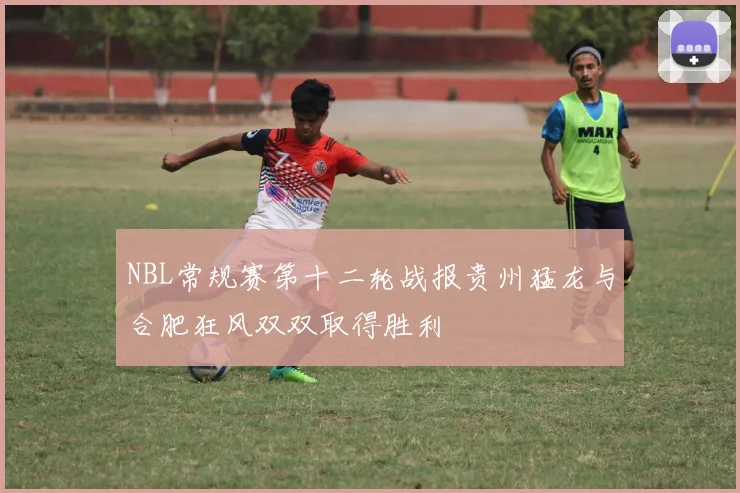 NBL常规赛第十二轮战报贵州猛龙与合肥狂风双双取得胜利