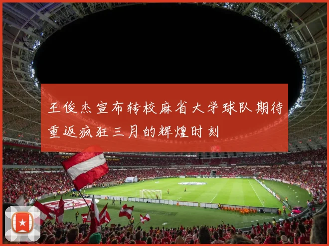 王俊杰宣布转校麻省大学球队期待重返疯狂三月的辉煌时刻